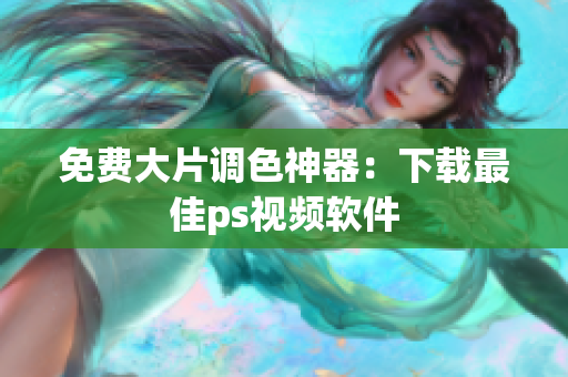 免费大片调色神器：下载最佳ps视频软件