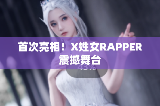 首次亮相！X姓女RAPPER震撼舞台