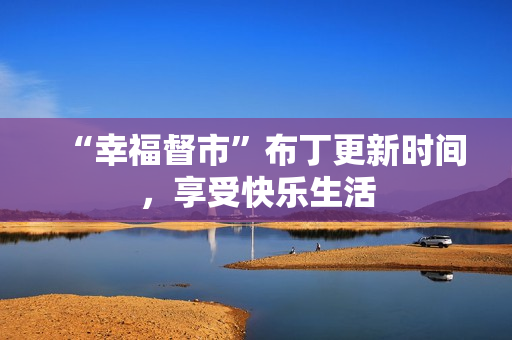 “幸福督市”布丁更新时间，享受快乐生活