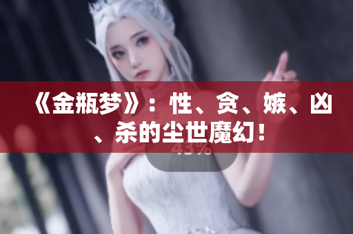 《金瓶梦》：性、贪、嫉、凶、杀的尘世魔幻！