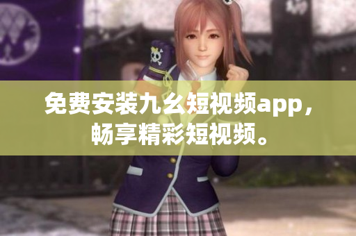 免费安装九幺短视频app，畅享精彩短视频。