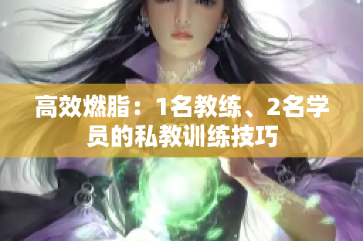 高效燃脂：1名教练、2名学员的私教训练技巧