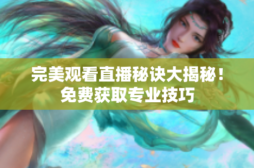 完美观看直播秘诀大揭秘！免费获取专业技巧