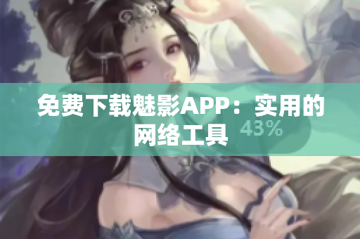 免费下载魅影APP：实用的网络工具