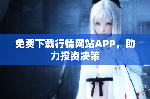 免费下载行情网站APP，助力投资决策