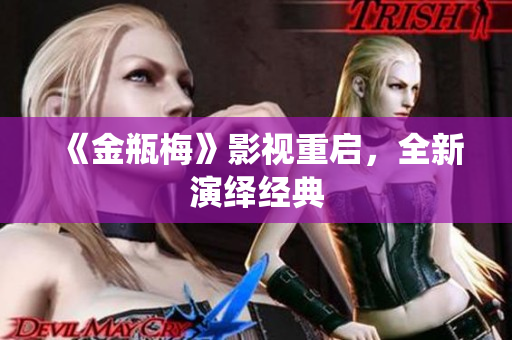 《金瓶梅》影视重启，全新演绎经典