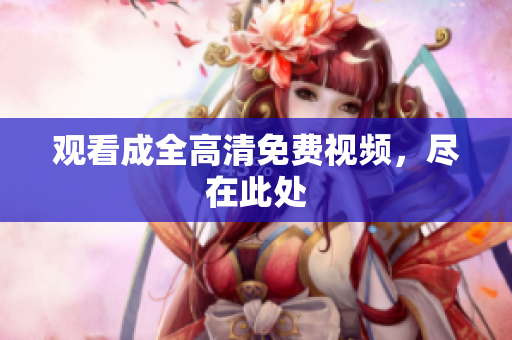 观看成全高清免费视频，尽在此处