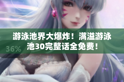 游泳池界大爆炸！满溢游泳池30完整话全免费！
