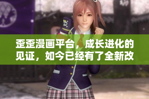 歪歪漫画平台，成长进化的见证，如今已经有了全新改变