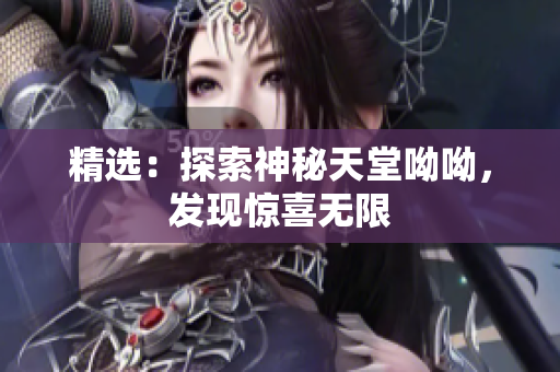 精选：探索神秘天堂呦呦，发现惊喜无限