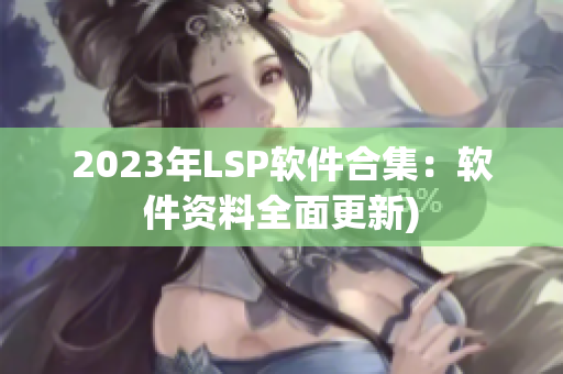 2023年LSP软件合集：软件资料全面更新)
