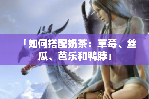 「如何搭配奶茶：草莓、丝瓜、芭乐和鸭脖」