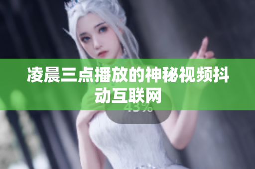 凌晨三点播放的神秘视频抖动互联网