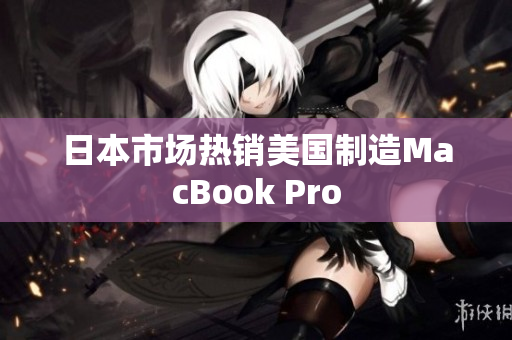 日本市场热销美国制造MacBook Pro