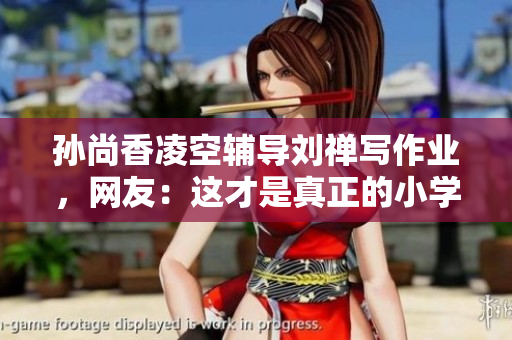 孙尚香凌空辅导刘禅写作业，网友：这才是真正的小学公主！