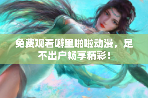 免费观看噼里啪啦动漫，足不出户畅享精彩！