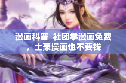 漫画科普  社团学漫画免费，土豪漫画也不要钱