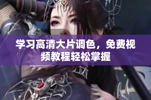 学习高清大片调色，免费视频教程轻松掌握