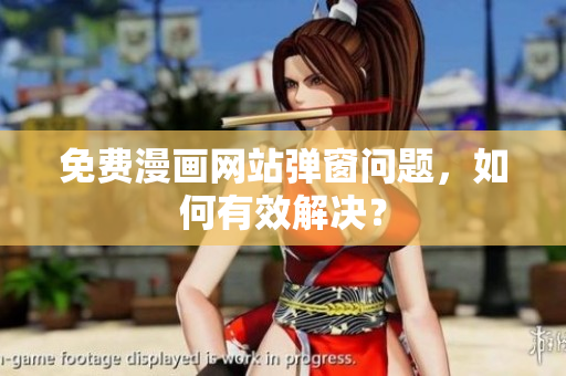 免费漫画网站弹窗问题，如何有效解决？