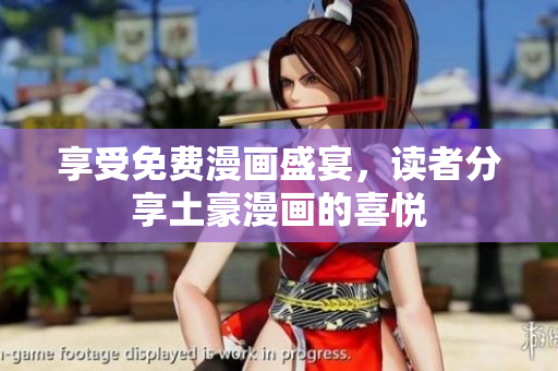 享受免费漫画盛宴，读者分享土豪漫画的喜悦