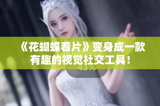 《花蝴蝶看片》变身成一款有趣的视觉社交工具！