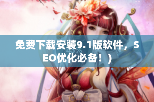 免费下载安装9.1版软件，SEO优化必备！)