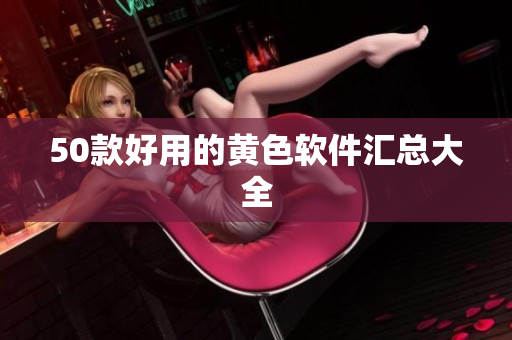 50款好用的黄色软件汇总大全