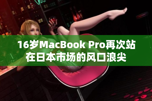 16岁MacBook Pro再次站在日本市场的风口浪尖