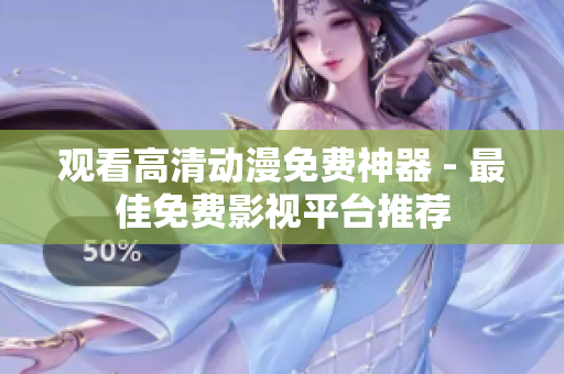 观看高清动漫免费神器 - 最佳免费影视平台推荐
