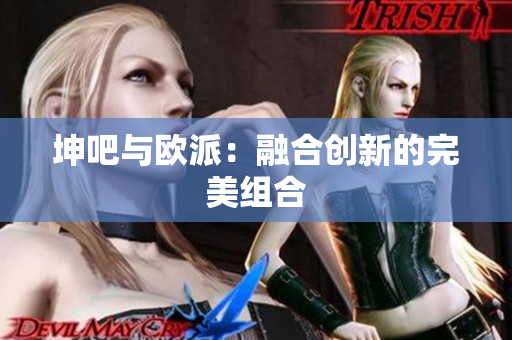 坤吧与欧派：融合创新的完美组合