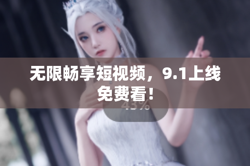 无限畅享短视频，9.1上线免费看！
