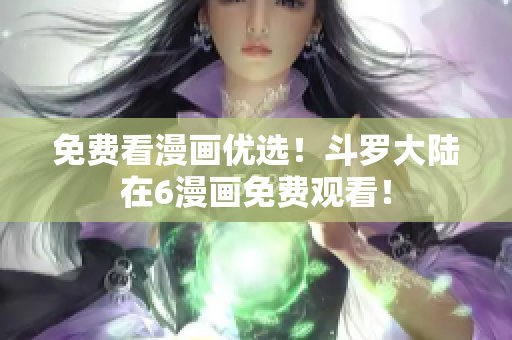 免费看漫画优选！斗罗大陆在6漫画免费观看！