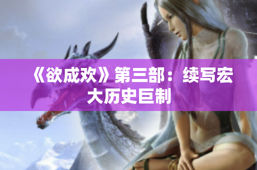 《欲成欢》第三部：续写宏大历史巨制