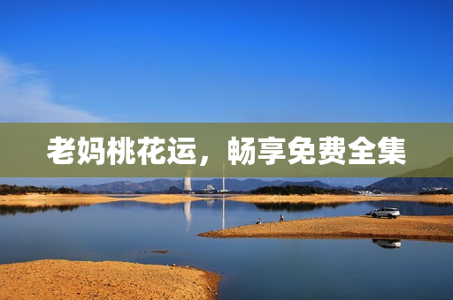 老妈桃花运，畅享免费全集