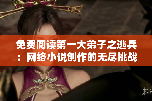 免费阅读第一大弟子之逃兵：网络小说创作的无尽挑战