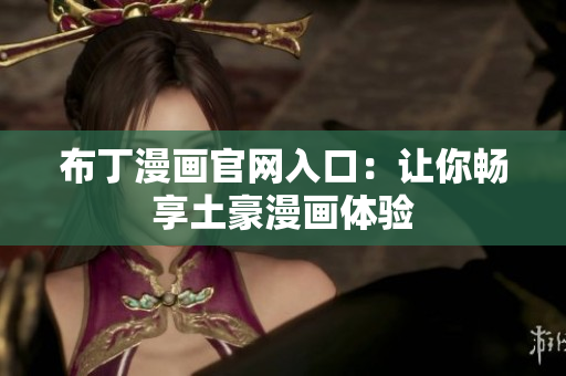 布丁漫画官网入口：让你畅享土豪漫画体验