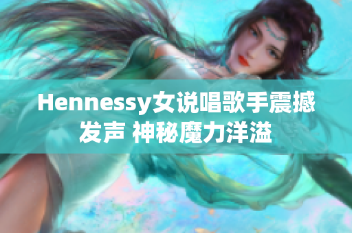 Hennessy女说唱歌手震撼发声 神秘魔力洋溢