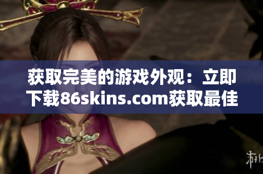 获取完美的游戏外观：立即下载86skins.com获取最佳皮肤