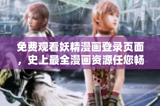 免费观看妖精漫画登录页面，史上最全漫画资源任您畅享