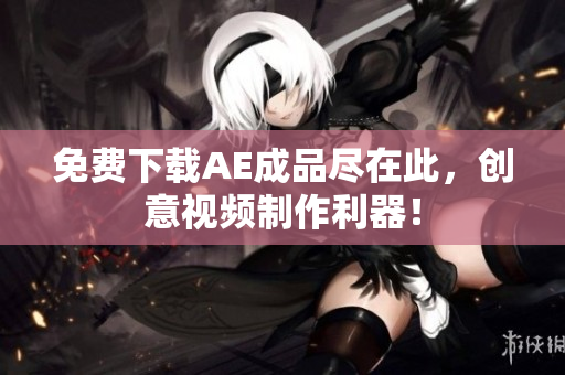 免费下载AE成品尽在此，创意视频制作利器！