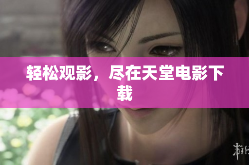 轻松观影，尽在天堂电影下载
