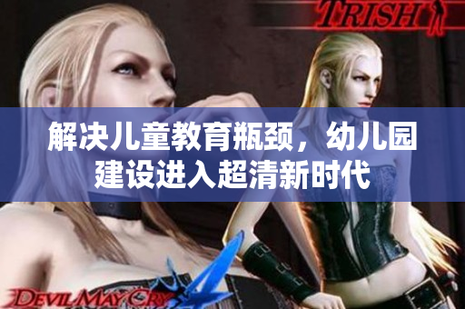 解决儿童教育瓶颈，幼儿园建设进入超清新时代