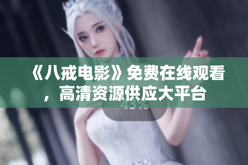 《八戒电影》免费在线观看，高清资源供应大平台