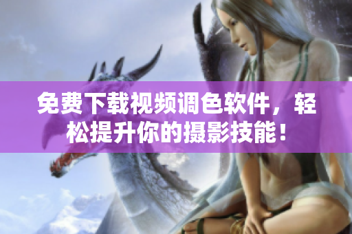 免费下载视频调色软件，轻松提升你的摄影技能！