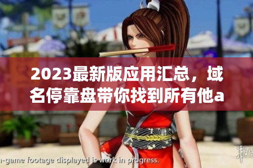2023最新版应用汇总，域名停靠盘带你找到所有他app！