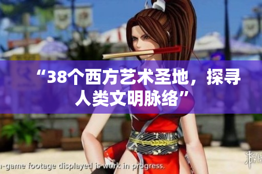 “38个西方艺术圣地，探寻人类文明脉络”