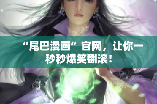 “尾巴漫画”官网，让你一秒秒爆笑翻滚！