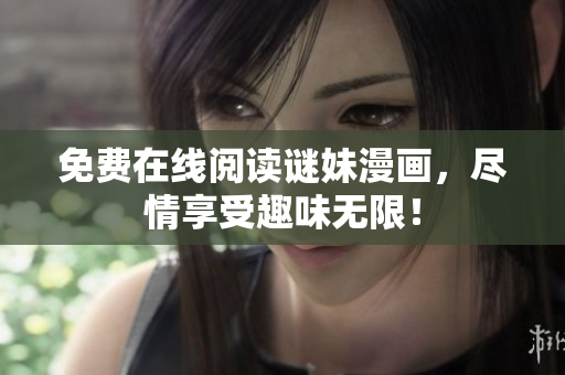 免费在线阅读谜妹漫画，尽情享受趣味无限！