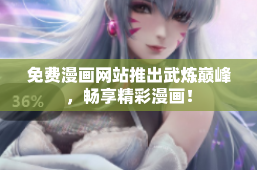 免费漫画网站推出武炼巅峰，畅享精彩漫画！