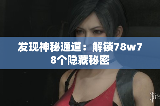 发现神秘通道：解锁78w78个隐藏秘密